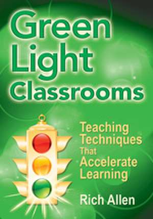 Green Light Classrooms: Teaching Techniques That Accelerate Learning de Rich Allen