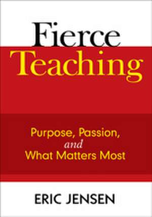 Fierce Teaching: Purpose, Passion, and What Matters Most de Eric P. Jensen