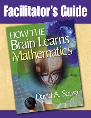 Facilitator's Guide, How the Brain Learns Mathematics de David A. Sousa