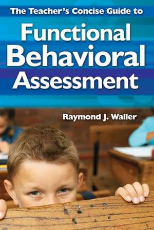 The Teacher's Concise Guide to Functional Behavioral Assessment de Raymond J. Waller