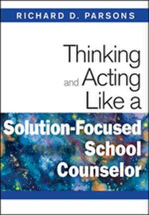 Thinking and Acting Like a Solution-Focused School Counselor de Richard D. Parsons