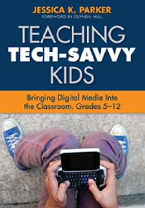 Teaching Tech-Savvy Kids: Bringing Digital Media Into the Classroom, Grades 5-12 de Jessica K. Parker