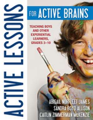 Active Lessons for Active Brains: Teaching Boys and Other Experiential Learners, Grades 3–10 de Abigail Norfleet James