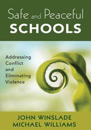 Safe and Peaceful Schools: Addressing Conflict and Eliminating Violence de John M. Winslade