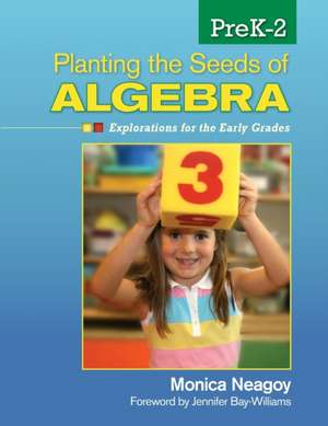 Planting the Seeds of Algebra, PreK–2: Explorations for the Early Grades de Monica M. Neagoy