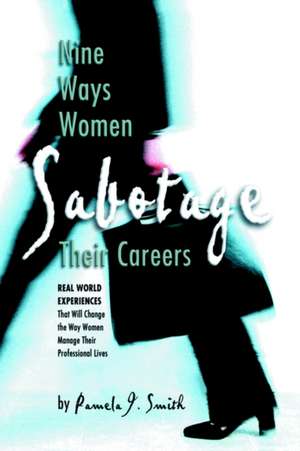 Nine Ways Women Sabotage Their Careers de Pamela J. Smith