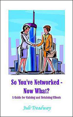 So You've Networked - Now What? de Juli Treadway