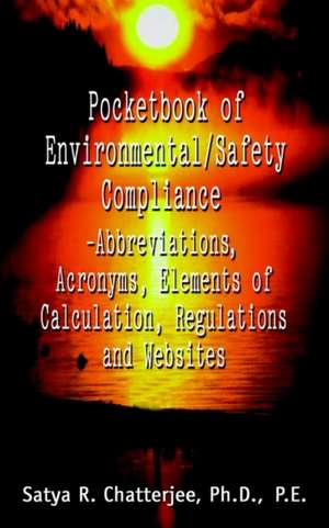 Pocketbook of Environmental/Safety Compliance-Abbreviation, Acronyms, Elements of Calculation, Regulations and Websites de Satya R. Chatterjee