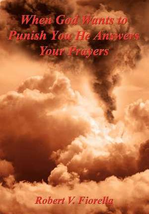 When God Wants to Punish You He Answers Your Prayers de Robert V Fiorella