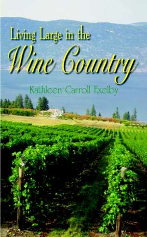 Living Large in the Wine Country de Kathleen Carroll Exelby