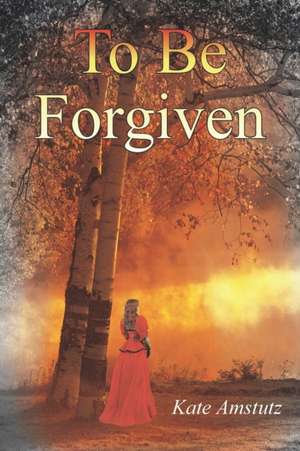 To Be Forgiven de Kate Amstutz