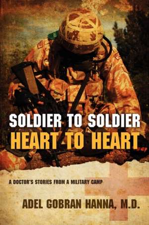 Soldier to Soldier, Heart to Heart: A Doctor's Stories from a Military Camp de Adel Gobran Hanna