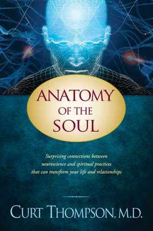 Anatomy of the Soul: Surprising Connections Between Neuroscience and Spiritual Practices That Can Transform Your Life and Relationships de Curt Thompson