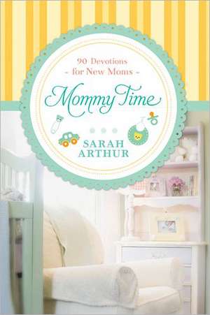 Mommy Time: 90 Devotions for New Moms de Sarah Arthur