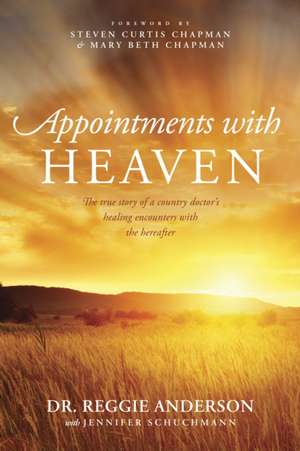 Appointments with Heaven: The True Story of a Country Doctor's Healing Encounters with the Hereafter de Reggie Anderson