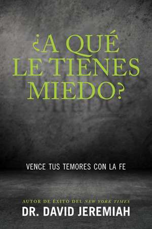 A Que Le Tienes Miedo?: Vence Tus Temores Con la Fe = What Are You Afraid Of? de David Jeremiah