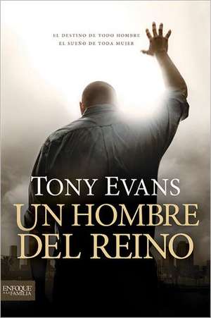 Un Hombre del Reino: El Destino de Todo Hombre el Sueno de Toda Mujer = Kingdom Man de Tony Evans