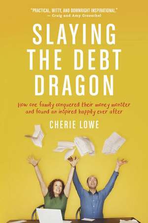 Slaying the Debt Dragon: How One Family Conquered Their Money Monster and Found an Inspired Happily Ever After de Cherie Lowe