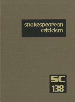 Shakespearean Criticism, Volume 138: Excerpts from the Criticism of William Shakespeare's Plays and Poetry, from the First Published Appraisals to Cur de Michelle Lee