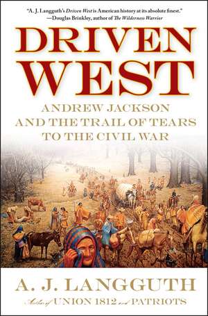 Driven West: Andrew Jackson and the Trail of Tears to the Civil War de A. J. Langguth