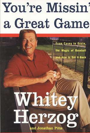 You're Missin' a Great Game: From Casey to Ozzie, the Magic of Baseball and How to Get It Back de Whitey Herzog