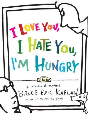 I Love You, I Hate You, I'm Hungry: A Collection of Cartoons de Bruce Eric Kaplan