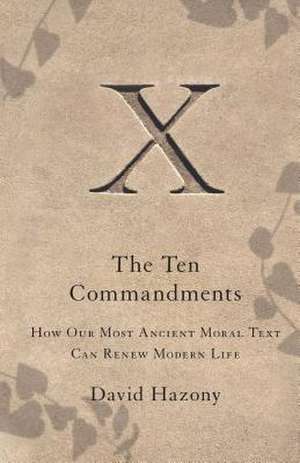 The Ten Commandments: How Our Most Ancient Moral Text Can Renew Modern Life de David Hazony