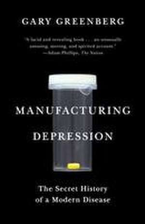 Manufacturing Depression: The Secret History of a Modern Disease de Gary Greenberg