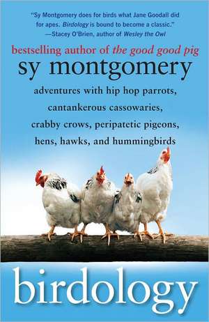 Birdology: Adventures with Hip Hop Parrots, Cantankerous Cassowaries, Crabby Crows, Peripatetic Pigeons, Hens, Hawks, and Humming de Sy Montgomery