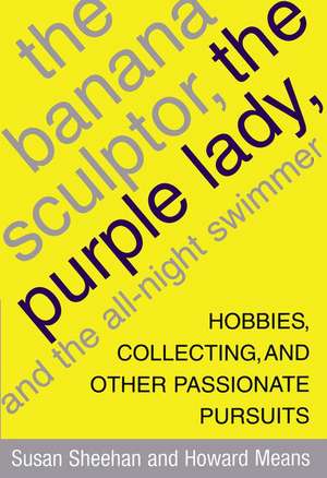 The Banana Sculptor, the Purple Lady, and the All-Night Swimmer: Hobbies, Collecting, and Other Passionate Pursuits de Susan Sheehan