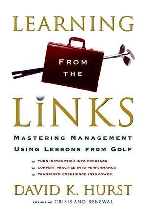 Learning from the Links: Mastering Management Using Lessons From Golf de David K. Hurst