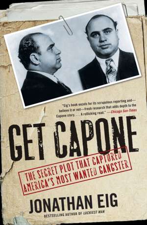 Get Capone: The Secret Plot That Captured America's Most Wanted Gangster de Jonathan Eig