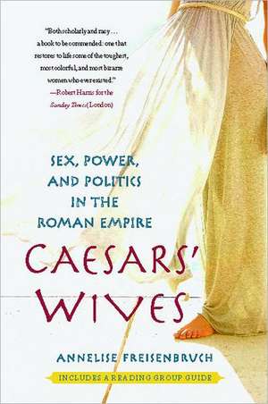 Caesars' Wives: Sex, Power, and Politics in the Roman Empire de Annelise Freisenbruch