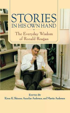 Stories in His Own Hand: The Everyday Wisdom of Ronald Reagan de Kiron K. Skinner