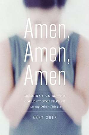 Amen, Amen, Amen: Memoir of a Girl Who Couldn't Stop Praying (Among Other Things) de Abby Sher