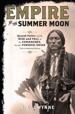 Empire of the Summer Moon: Quanah Parker and the Rise and Fall of the Comanches, the Most Powerful Indian Tribe in American History de S. C. Gwynne