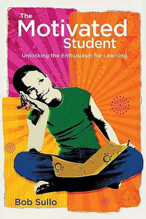 The Motivated Student: Unlocking the Enthusiasm for Learning de Robert A. Sullo