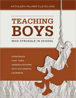 Teaching Boys Who Struggle in School: Strategies That Turn Underachievers Into Successful Learners de Kathleen Palmer Cleveland