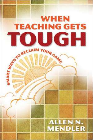 When Teaching Gets Tough: Smart Ways to Reclaim Your Game de Allen N. Mendler