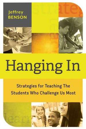 Hanging in: Strategies for Teaching the Students Who Challenge Us Most de Jeffrey Benson