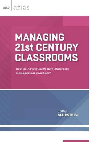 Managing 21st Century Classrooms: How Do I Avoid Ineffective Classroom Management Practices? de Jane Bluestein