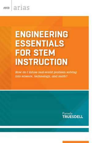 Engineering Essentials for STEM Instruction: How Do I Infuse Real-World Problem Solving Into Science, Technology, and Math? de Pamela Truesdell