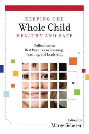 Keeping the Whole Child Healthy and Safe: Reflections on Best Practices in Learning, Teaching and Leadership de Marge Scherer