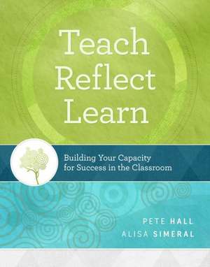 Teach, Reflect, Learn: Building Your Capacity for Success in the Classroom de Pete Hall