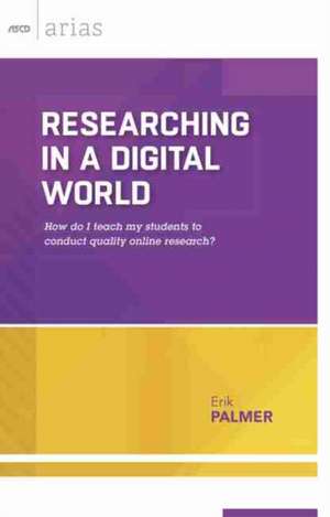 Researching in a Digital World: How Do I Teach My Students to Conduct Quality Online Research? (ASCD Arias) de Erik Palmer