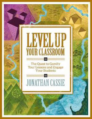 Level Up Your Classroom: The Quest to Gamify Your Lessons and Engage Your Students de Jonathan Cassie