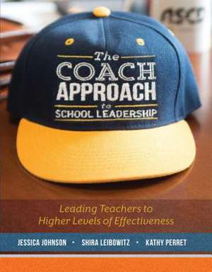 The Coach Approach to School Leadership: Leading Teachers to Higher Levels of Effectiveness de Jessica Johnson