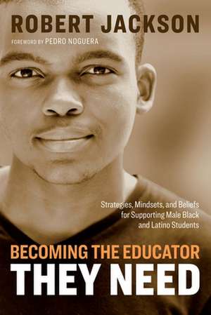 Becoming the Educator They Need: Strategies, Mindsets, and Beliefs for Supporting Male Black and Latino Students de Robert Jackson