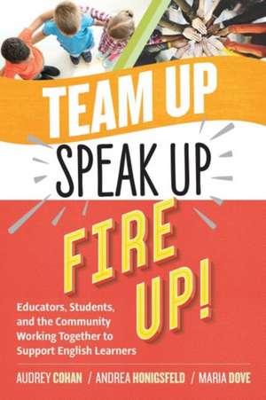 Team Up, Speak Up, Fire Up!: Educators, Students, and the Community Working Together to Support English Learners de Audrey Cohan