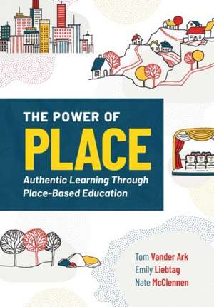 The Power of Place: Authentic Learning Through Place-Based Education de Tom Vander Ark